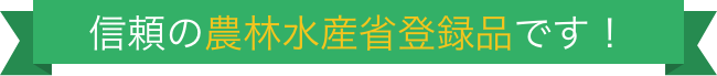 信頼の農林水産省登録品です！